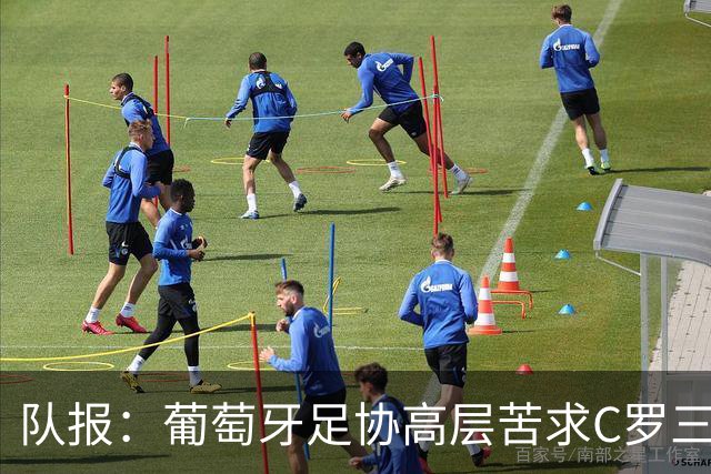 队报：葡萄牙足协高层苦求C罗三周，热苏斯不得不放下身段征召他